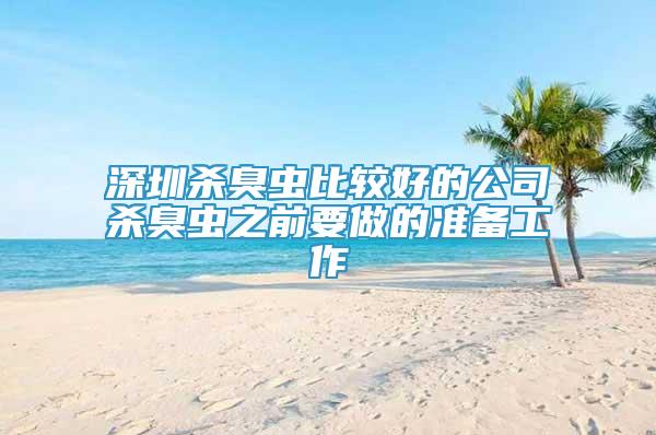 深圳殺臭蟲(chóng)比較好的公司殺臭蟲(chóng)之前要做的準(zhǔn)備工作