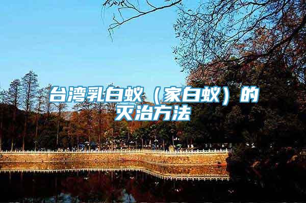 臺(tái)灣乳白蟻（家白蟻）的滅治方法