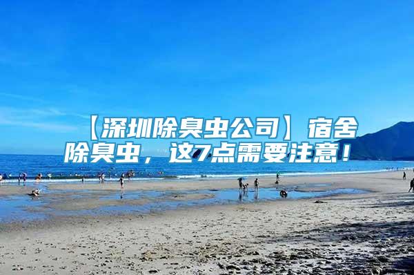 【深圳除臭蟲公司】宿舍除臭蟲，這7點(diǎn)需要注意！