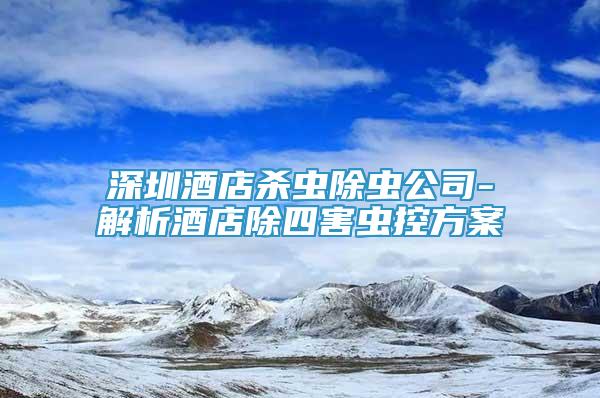 深圳酒店殺蟲除蟲公司-解析酒店除四害蟲控方案