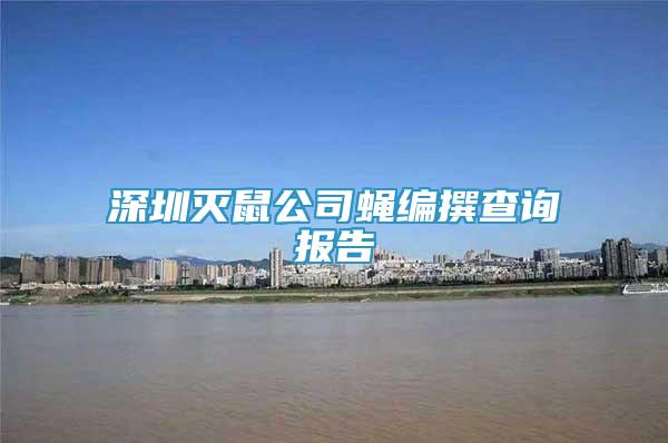 深圳滅鼠公司蠅編撰查詢報(bào)告