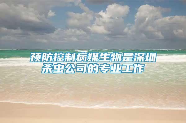 預(yù)防控制病媒生物是深圳殺蟲(chóng)公司的專業(yè)工作