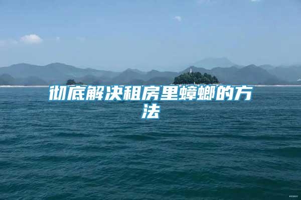 徹底解決租房里蟑螂的方法