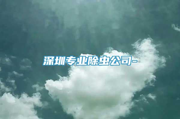 深圳專業(yè)除蟲公司-