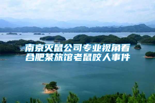 南京滅鼠公司專業(yè)視角看合肥某旅館老鼠咬人事件