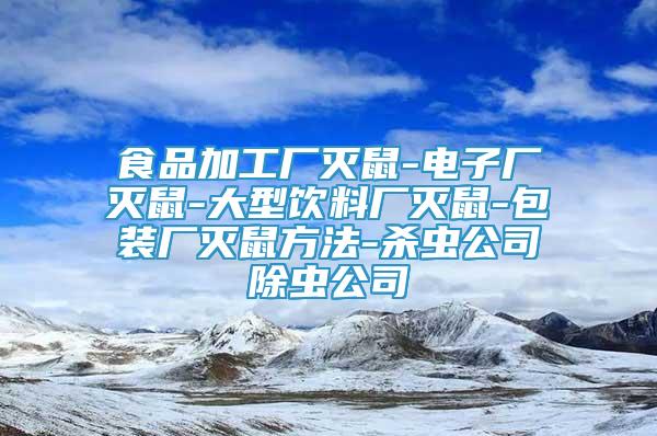 食品加工廠(chǎng)滅鼠-電子廠(chǎng)滅鼠-大型飲料廠(chǎng)滅鼠-包裝廠(chǎng)滅鼠方法-殺蟲(chóng)公司除蟲(chóng)公司