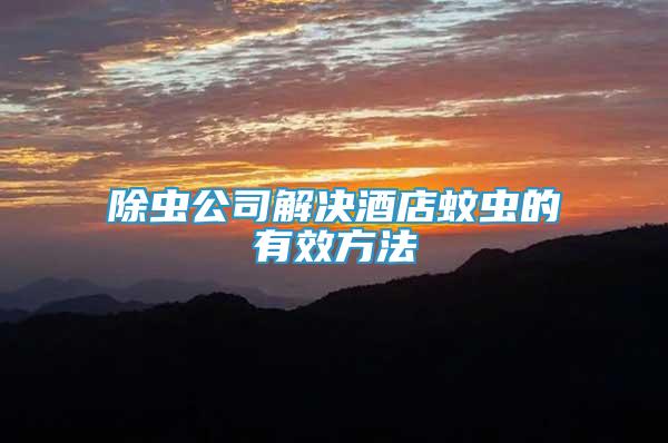 除蟲公司解決酒店蚊蟲的有效方法
