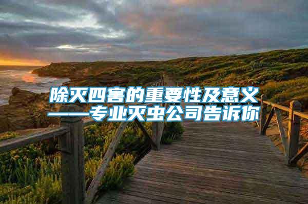 除滅四害的重要性及意義——專業(yè)滅蟲公司告訴你