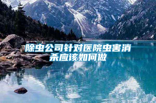 除蟲公司針對醫(yī)院蟲害消殺應該如何做