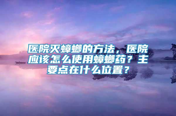 醫(yī)院滅蟑螂的方法，醫(yī)院應(yīng)該怎么使用蟑螂藥？主要點在什么位置？