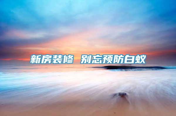 新房裝修 別忘預(yù)防白蟻