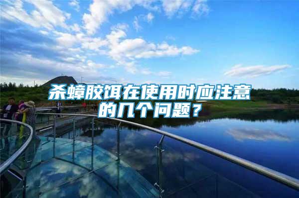 殺蟑膠餌在使用時(shí)應(yīng)注意的幾個(gè)問題？