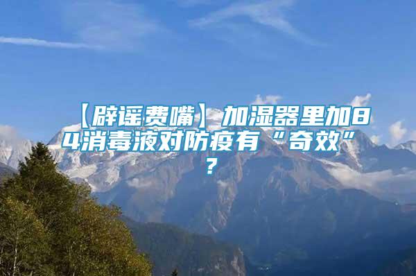 【辟謠費(fèi)嘴】加濕器里加84消毒液對(duì)防疫有“奇效”？
