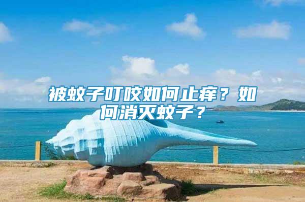 被蚊子叮咬如何止癢？如何消滅蚊子？