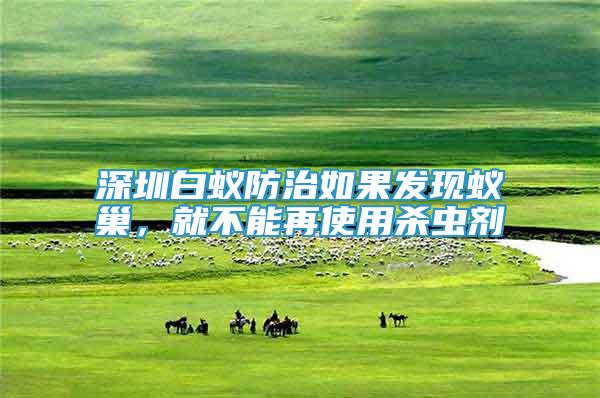深圳白蟻防治如果發(fā)現(xiàn)蟻巢，就不能再使用殺蟲劑