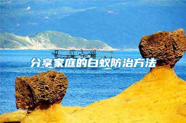 分享家庭的白蟻防治方法