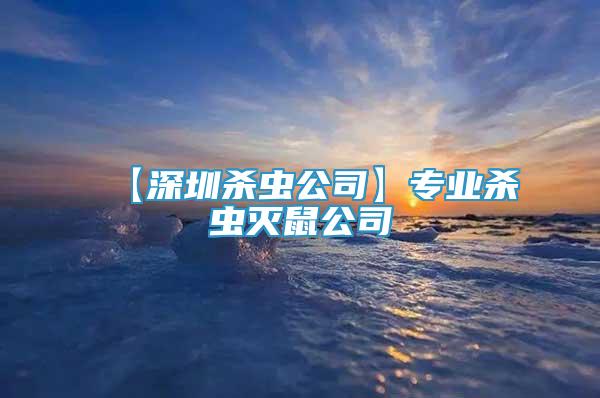 【深圳殺蟲公司】專業(yè)殺蟲滅鼠公司