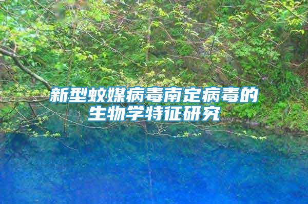 新型蚊媒病毒南定病毒的生物學(xué)特征研究