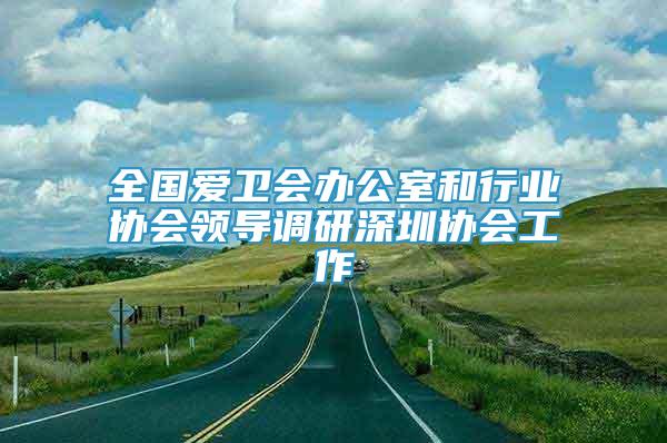 全國愛衛(wèi)會辦公室和行業(yè)協(xié)會領(lǐng)導(dǎo)調(diào)研深圳協(xié)會工作