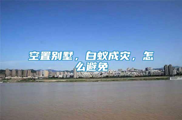 空置別墅，白蟻成災，怎么避免