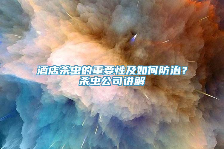酒店殺蟲的重要性及如何防治？殺蟲公司講解