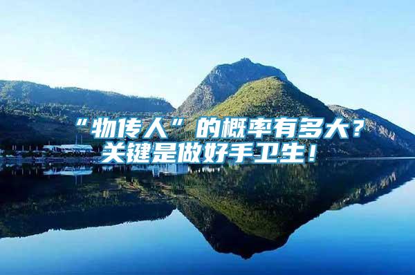 “物傳人”的概率有多大？關(guān)鍵是做好手衛(wèi)生！