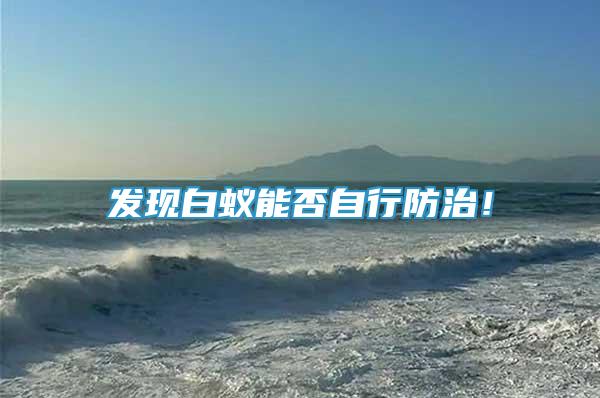 發(fā)現(xiàn)白蟻能否自行防治！