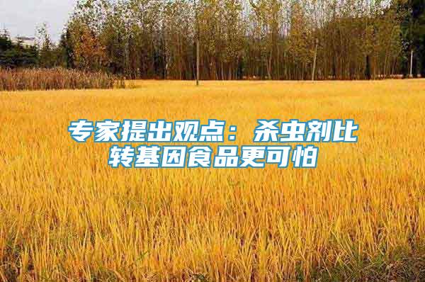 專家提出觀點(diǎn)：殺蟲劑比轉(zhuǎn)基因食品更可怕