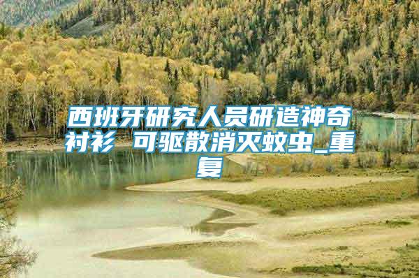 西班牙研究人員研造神奇襯衫 可驅(qū)散消滅蚊蟲_重復(fù)