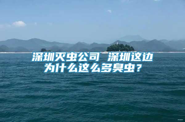 深圳滅蟲(chóng)公司 深圳這邊為什么這么多臭蟲(chóng)？