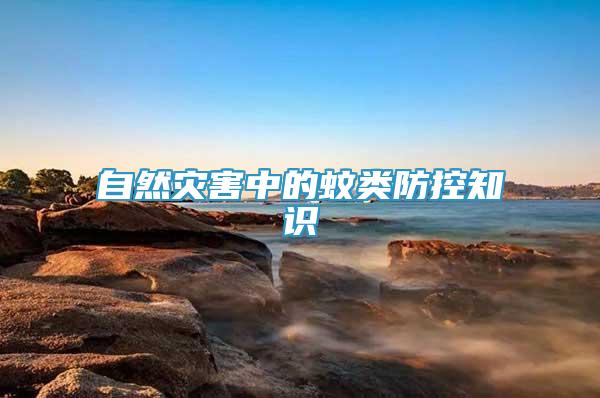 自然災(zāi)害中的蚊類防控知識(shí)