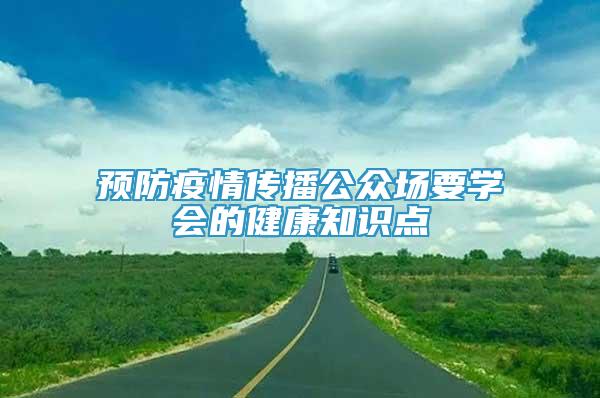 預(yù)防疫情傳播公眾場要學會的健康知識點