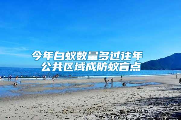 今年白蟻數(shù)量多過往年 公共區(qū)域成防蟻盲點