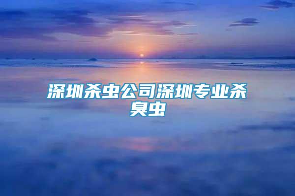 深圳殺蟲公司深圳專業(yè)殺臭蟲