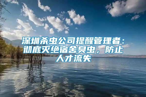 深圳殺蟲(chóng)公司提醒管理者：徹底滅絕宿舍臭蟲(chóng)，防止人才流失
