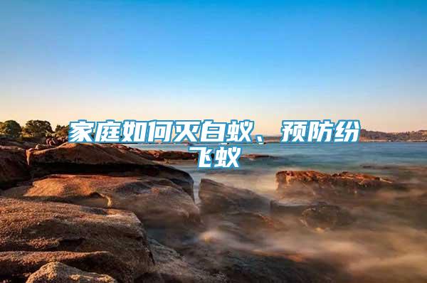 家庭如何滅白蟻、預(yù)防紛飛蟻