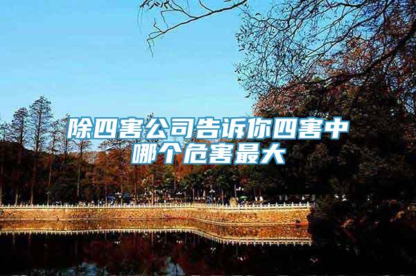 除四害公司告訴你四害中哪個(gè)危害最大