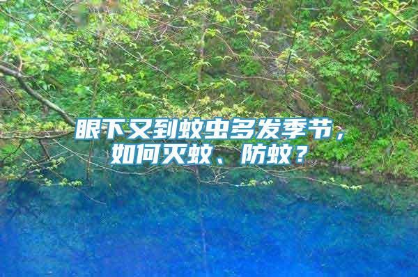 眼下又到蚊蟲(chóng)多發(fā)季節(jié)，如何滅蚊、防蚊？