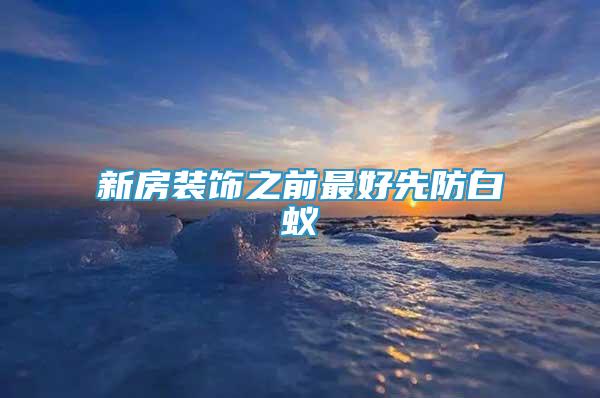 新房裝飾之前最好先防白蟻