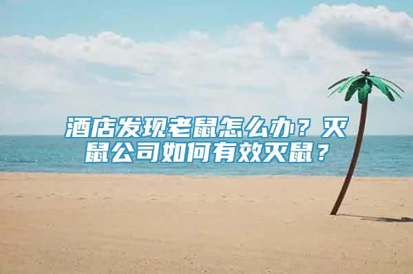酒店發(fā)現(xiàn)老鼠怎么辦？滅鼠公司如何有效滅鼠？
