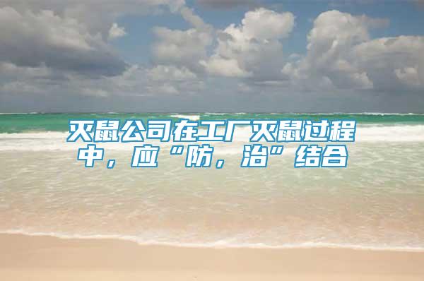 滅鼠公司在工廠滅鼠過程中，應(yīng)“防，治”結(jié)合