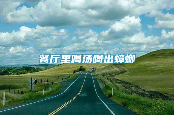 餐廳里喝湯喝出蟑螂