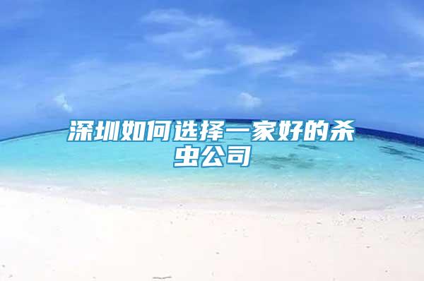 深圳如何選擇一家好的殺蟲公司