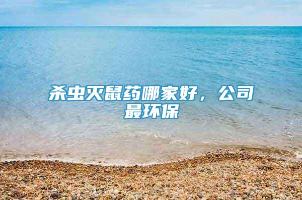 殺蟲(chóng)滅鼠藥哪家好，公司最環(huán)保