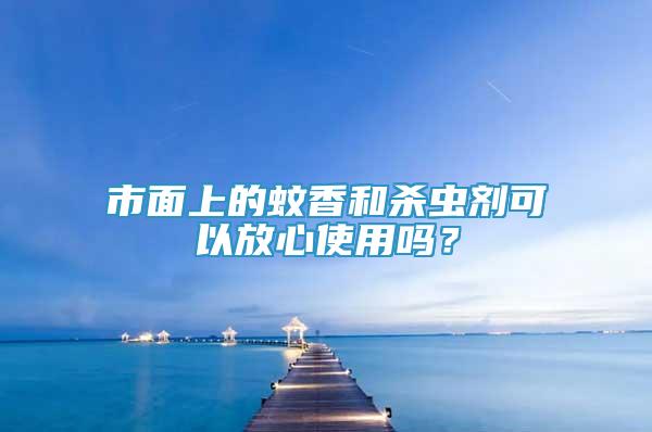 市面上的蚊香和殺蟲劑可以放心使用嗎？