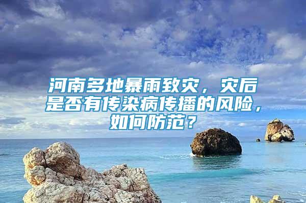 河南多地暴雨致災(zāi)，災(zāi)后是否有傳染病傳播的風(fēng)險，如何防范？