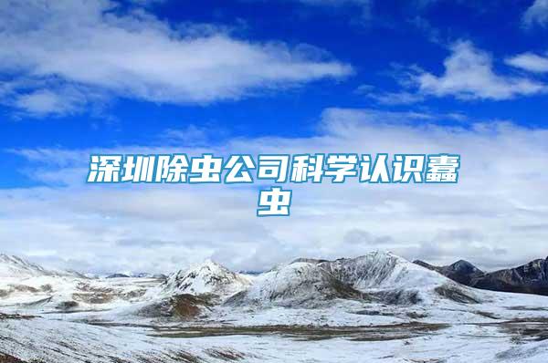 深圳除蟲公司科學(xué)認(rèn)識蠹蟲