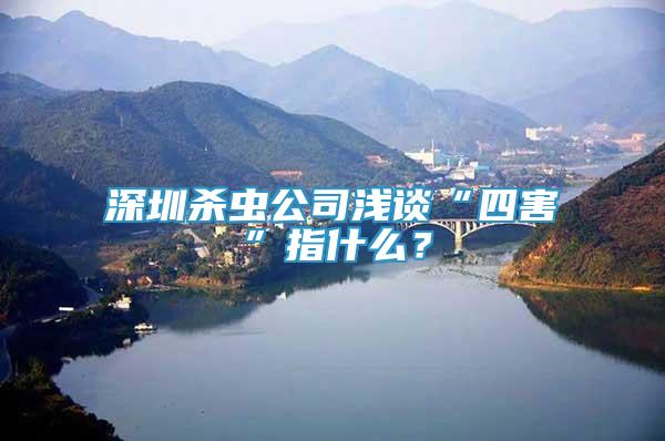 深圳殺蟲公司淺談“四害”指什么？