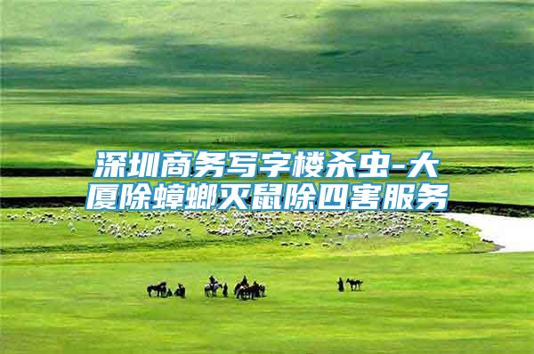 深圳商務寫字樓殺蟲-大廈除蟑螂滅鼠除四害服務