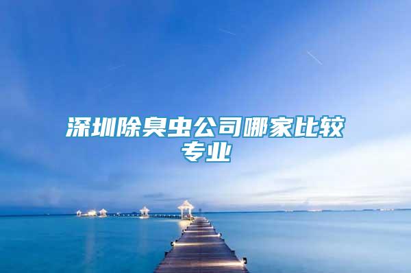 深圳除臭蟲公司哪家比較專業(yè)